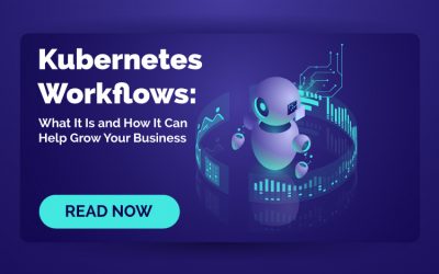 Kubernetes Workflows: What It Is and How It Can Help Grow Your Business