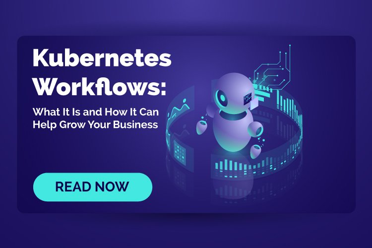Kubernetes Workflows: What It Is and How It Can Help Grow Your Business