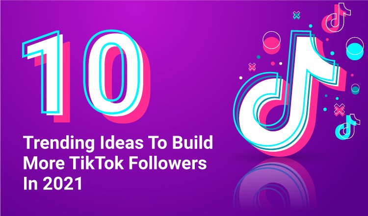 10 Trending Ideas To Build More TikTok Followers In 2021